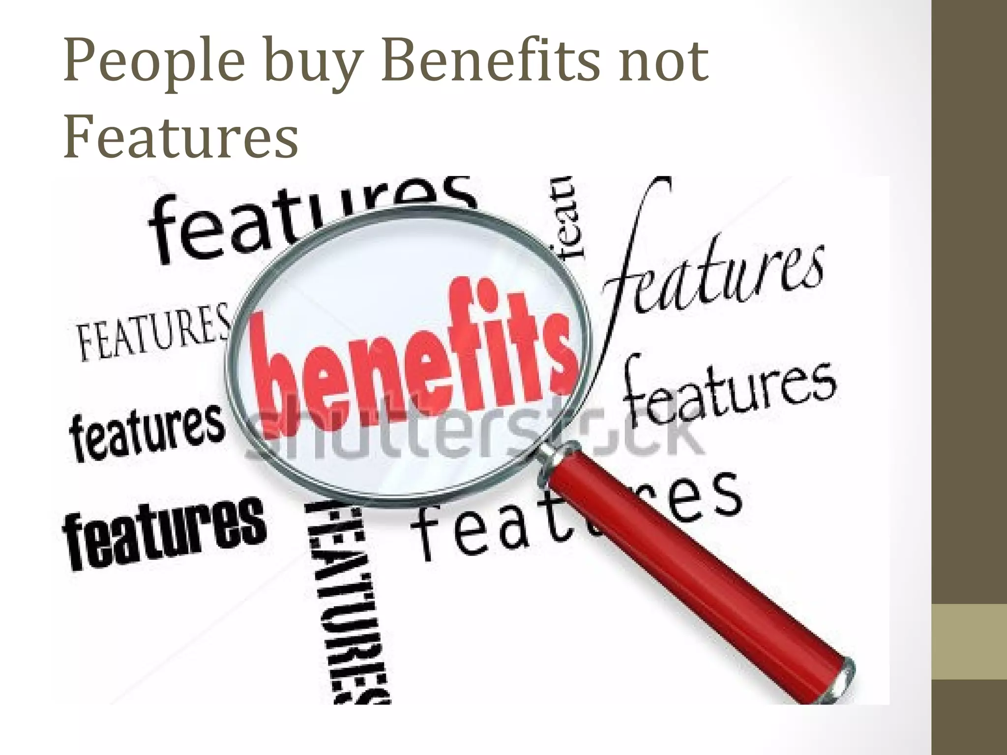 People buy Benefits not 
Features 
 