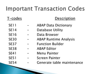  The presentation server is actually a program
named sapgui.exe. It is usually installed on a
user's workstation.
 The interface accepts input from the user in
the form of keystrokes, mouse-clicks, and
function keys, and sends these requests to
the application server to be processed.
 The application server sends the results back
to the SAPGUI
 