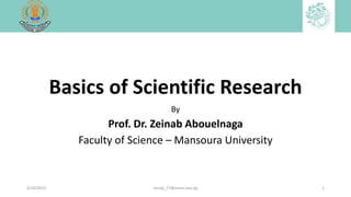 Basics of Scientific Research
By
Prof. Dr. Zeinab Abouelnaga
Faculty of Science – Mansoura University
4/24/2023 zenab_77@mans.edu.eg 1
 