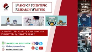 pristynresearch.com
BASICS OF SCIENTIFIC
RESEARCH WRITING
DEVELOPED BY: NABIL UR RASHEED KHAN
FORMATTED BY: SHWETA KHARE
info@pristynresearch.com
 
