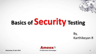 Basics of SecurityTesting
By,
Karthikeyan R
Wednesday, 25 April 2018 1© 2018 Ameex Technologies
 