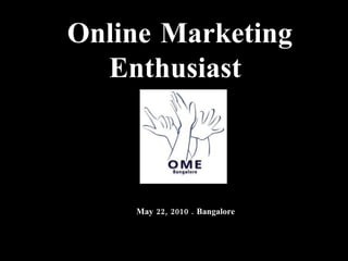 Online Marketing Enthusiast  May 22, 2010 . Bangalore 