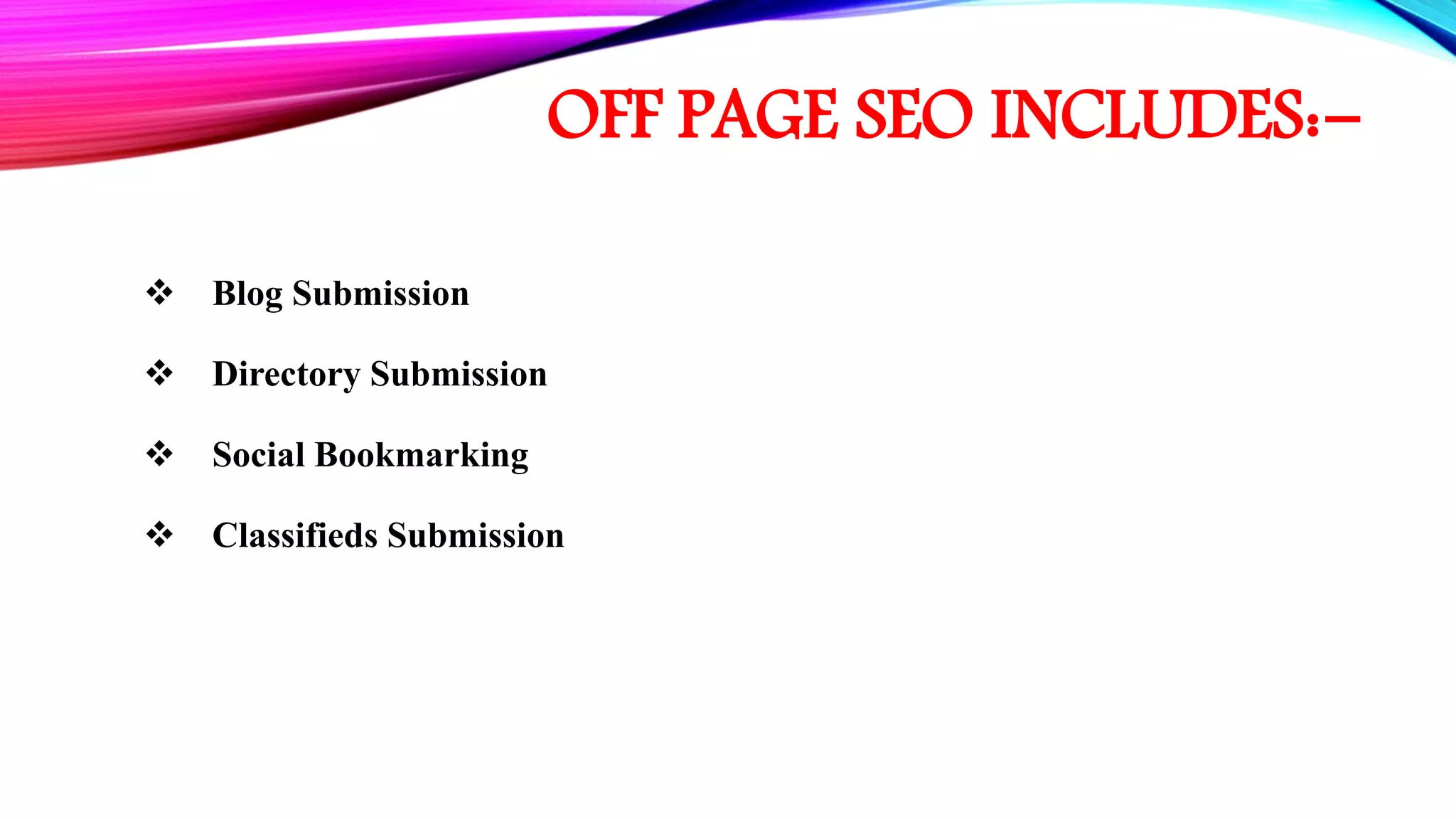 OFF PAGE SEO INCLUDES:-
 Blog Submission
 Directory Submission
 Social Bookmarking
 Classifieds Submission
 