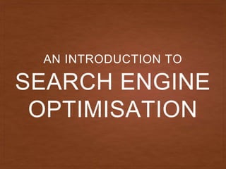 SEARCH ENGINE
OPTIMISATION
AN INTRODUCTION TO
 