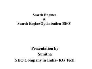 Search Engines
&
Search Engine Optimization (SEO)
Presentation by
Sunitha
SEO Company in India- KG Tech
 