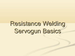 Resistance WeldingResistance Welding
Servogun BasicsServogun Basics
 