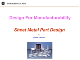 g India Business Center
Design For Manufacturability
Sheet Metal Part Design
By
Suresh Sunnam
 