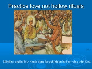 Practice love,not hollow ritualsPractice love,not hollow rituals
Mindless and hollow rituals done for exhibition had no value with God.
 