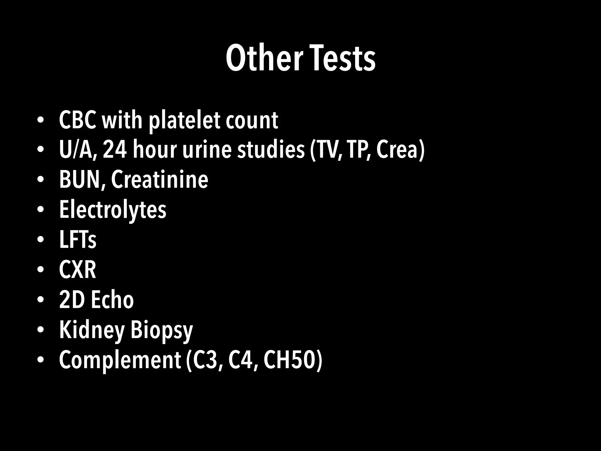 Other Tests
•  CBC with platelet count
•  U/A, 24 hour urine studies (TV,TP, Crea)
•  BUN, Creatinine
•  Electrolytes
•  LFTs
•  CXR
•  2D Echo
•  Kidney Biopsy
•  Complement (C3, C4, CH50)
 