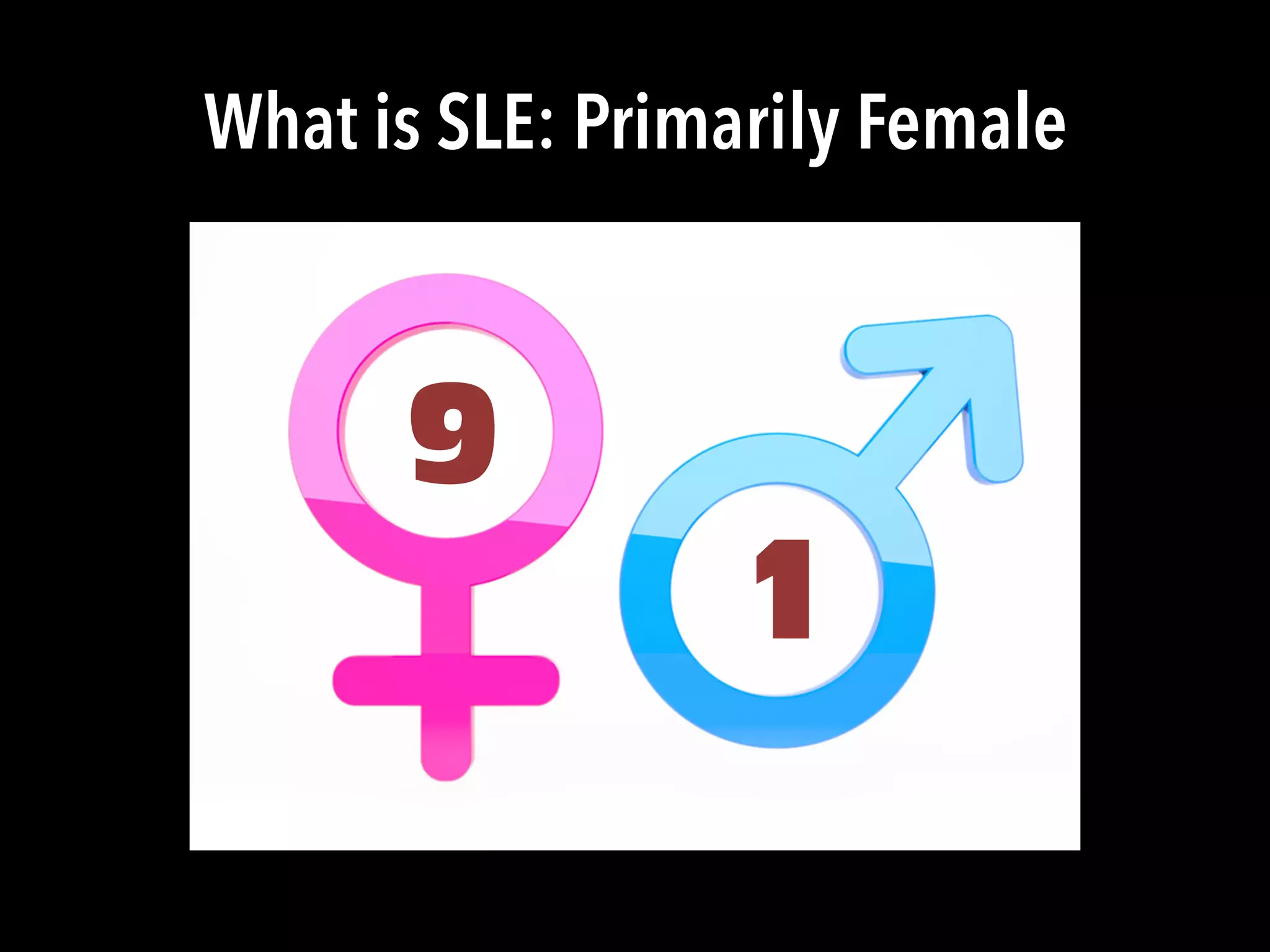 What is SLE: Primarily Female
9
1
 