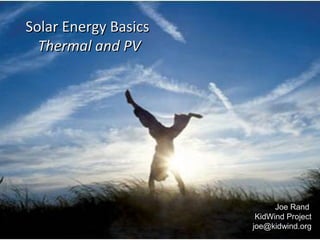 Solar Energy BasicsSolar Energy Basics
Thermal and PVThermal and PV
Joe RandJoe Rand
KidWind ProjectKidWind Project
joe@kidwind.orgjoe@kidwind.org
 