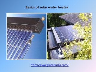 Basics of solar water heater
http://www.glazerindia.com/
 