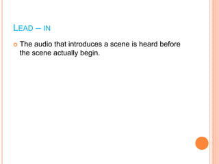 LEAD – IN
 The audio that introduces a scene is heard before
the scene actually begin.
 