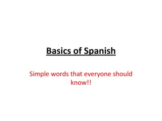 Basics of Spanish
Simple words that everyone should
know!!

 