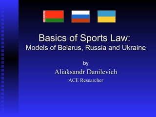 Basics of Sports Law:  Models  of Belarus, Russia and Ukraine by Aliaksandr Danilevich ACE Researcher 