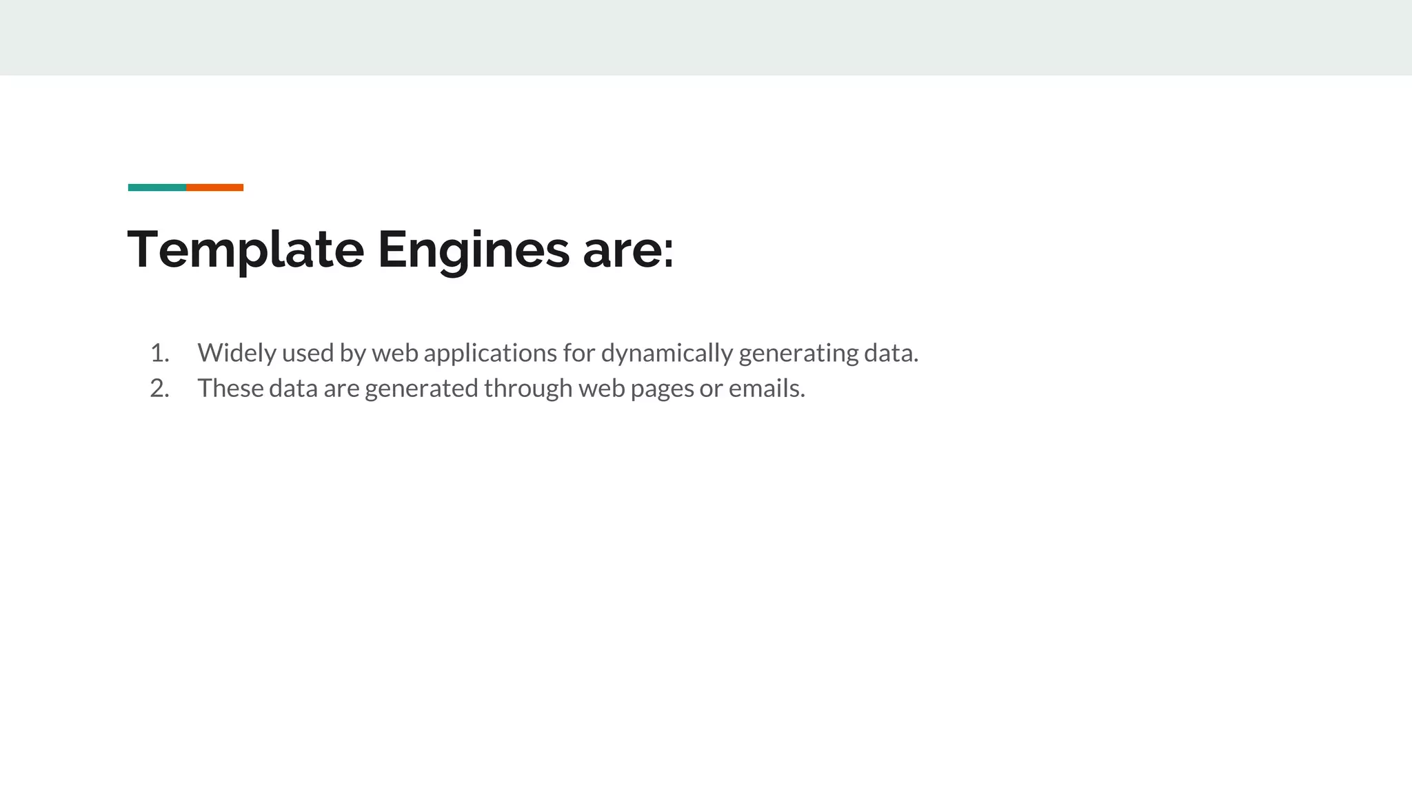 Template Engines are:
1. Widely used by web applications for dynamically generating data.
2. These data are generated through web pages or emails.
 