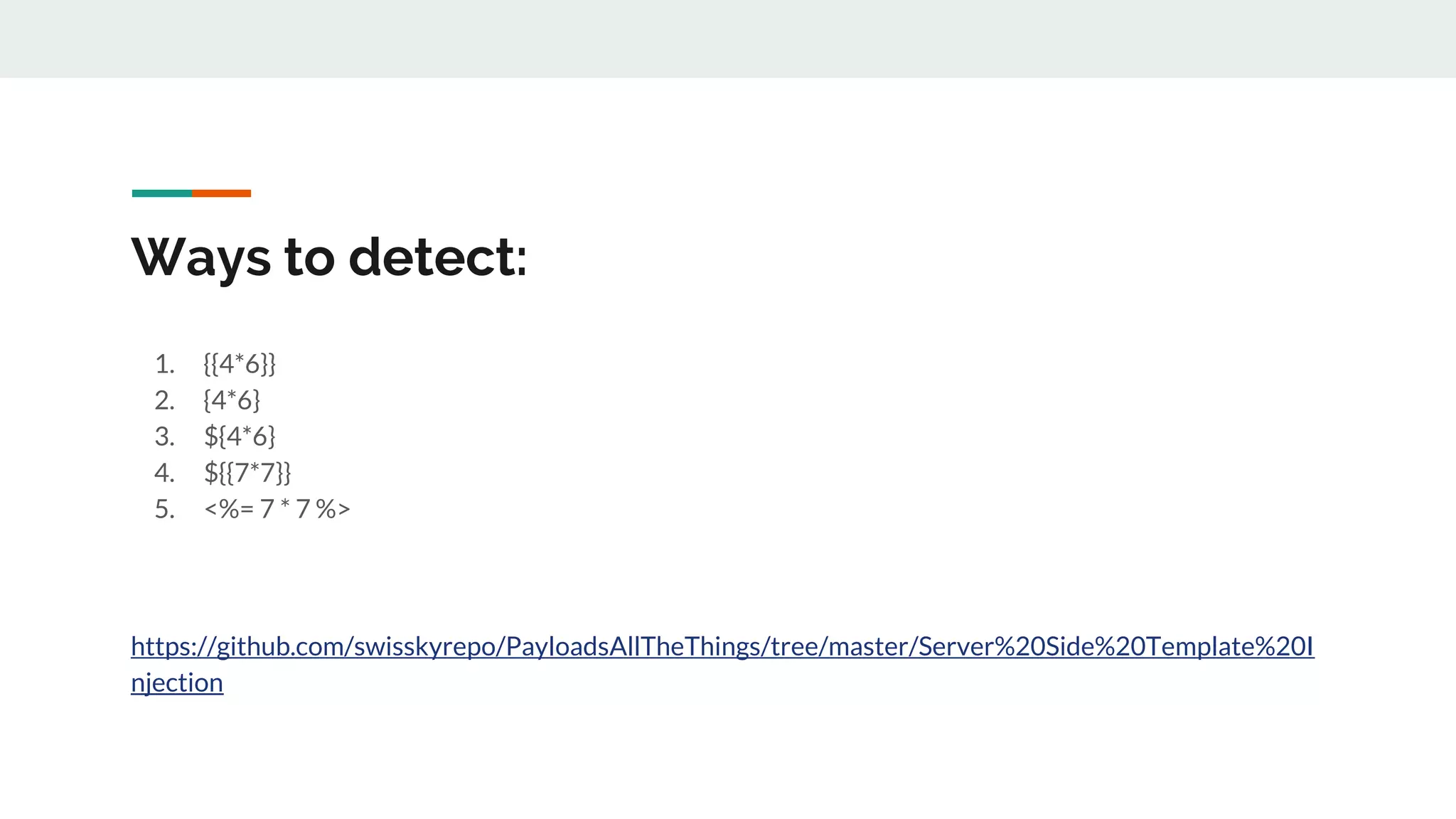 Ways to detect:
1. {{4*6}}
2. {4*6}
3. ${4*6}
4. ${{7*7}}
5. <%= 7 * 7 %>
https://github.com/swisskyrepo/PayloadsAllTheThings/tree/master/Server%20Side%20Template%20I
njection
 