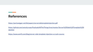 References
https://portswigger.net/kb/papers/serversidetemplateinjection.pdf
https://github.com/swisskyrepo/PayloadsAllTheThings/tree/master/Server%20Side%20Template%20I
njection
https://www.we45.com/blog/server-side-template-injection-a-crash-course-
 