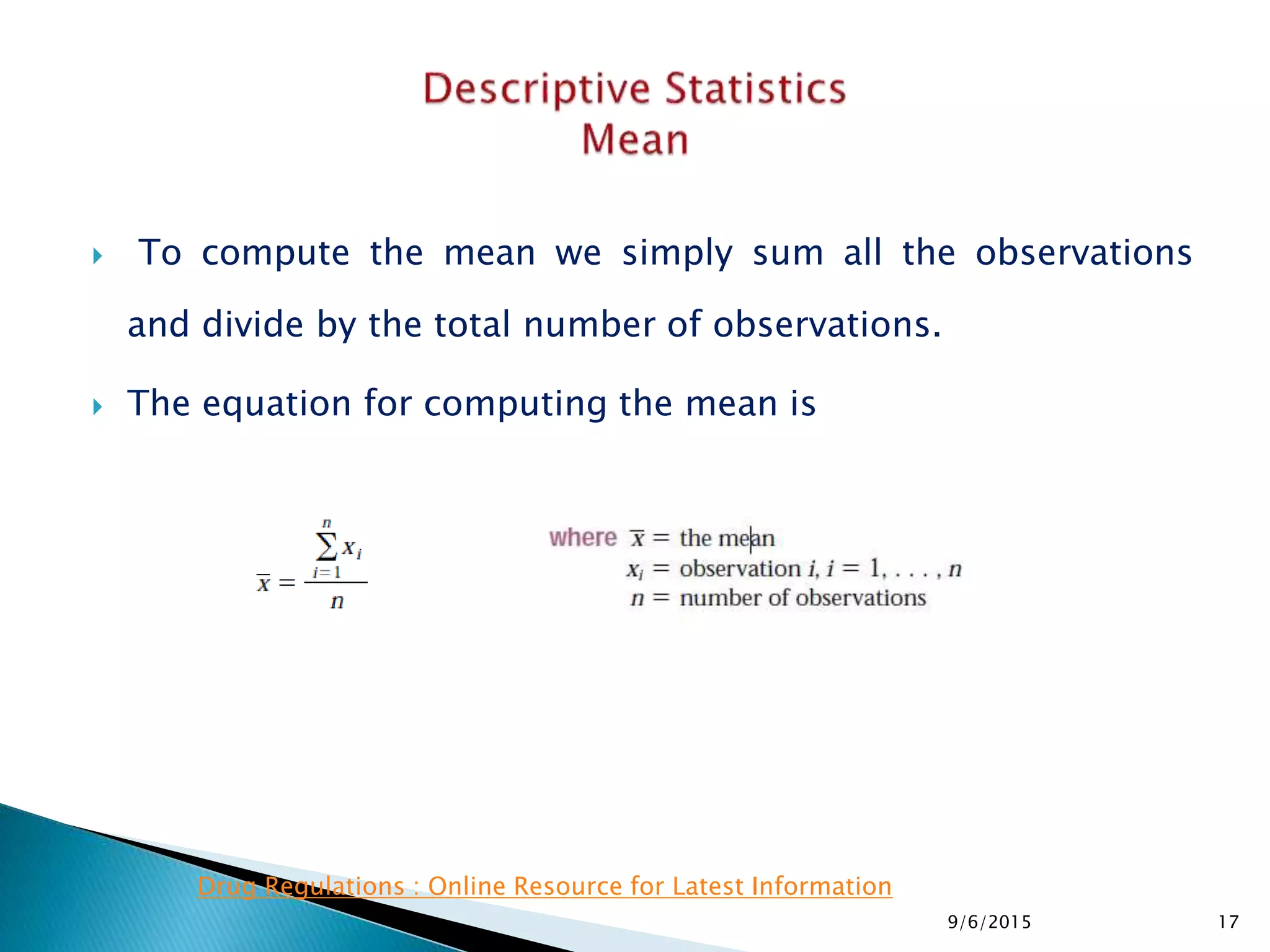  To compute the mean we simply sum all the observations
and divide by the total number of observations.
 The equation for computing the mean is
9/6/2015 17
Drug Regulations : Online Resource for Latest Information
 