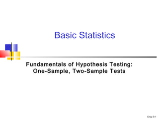 Basic Statistics


Fundamentals of Hypothesis Testing:
  One-Sample, Two-Sample Tests




                                      Chap 9-1
 