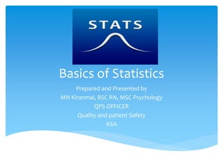 Basics of Statistics
Prepared and Presented by
MN Kiranmai, BSC RN, MSC Psychology
QPS OFFICER
Quality and patient Safety
KSA
 