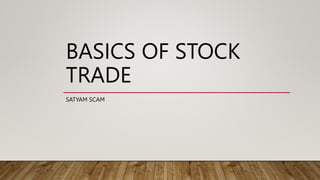 BASICS OF STOCK
TRADE
SATYAM SCAM
 