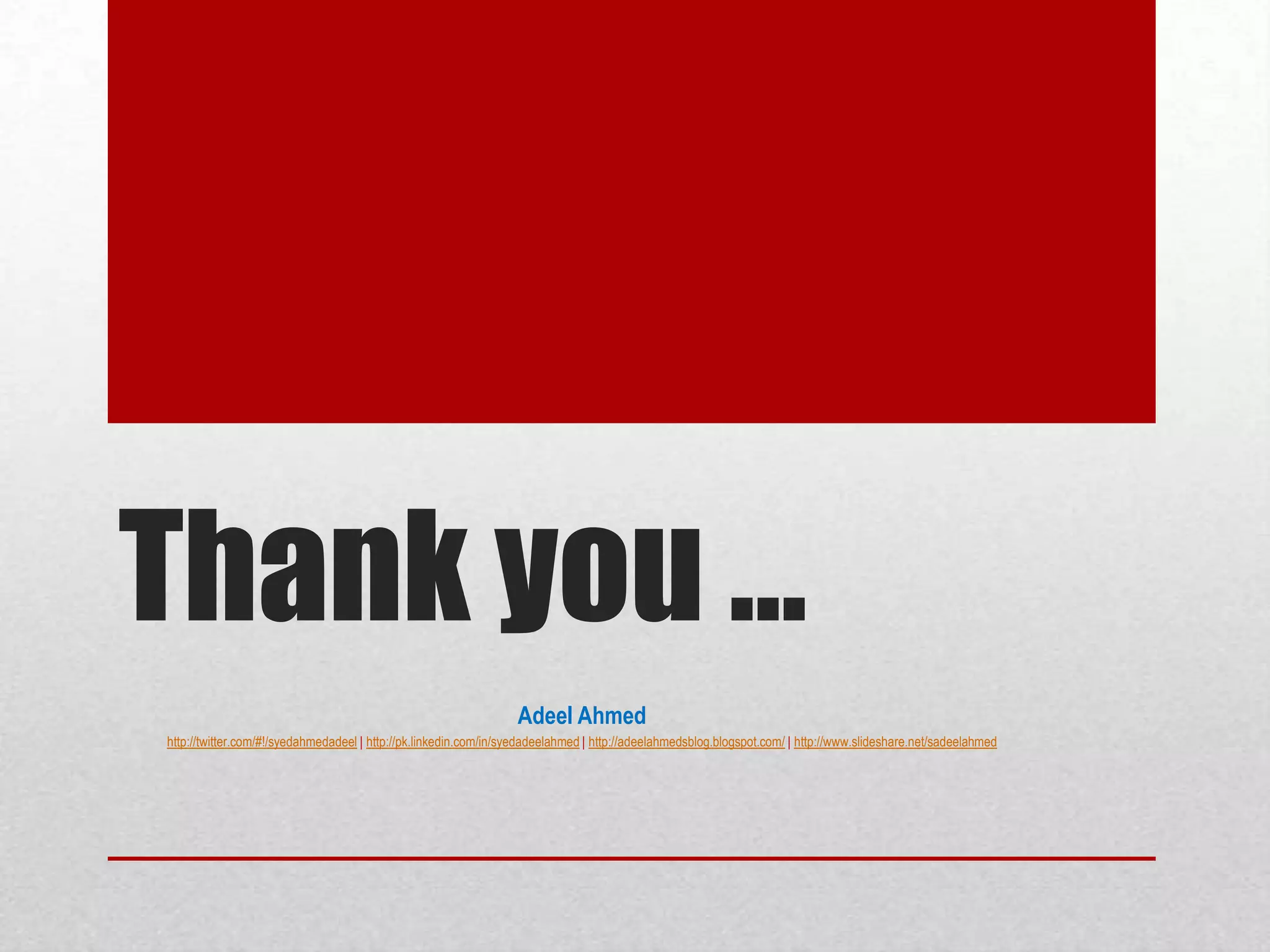 Thank you …
                                                                  Adeel Ahmed
http://twitter.com/#!/syedahmedadeel | http://pk.linkedin.com/in/syedadeelahmed | http://adeelahmedsblog.blogspot.com/ | http://www.slideshare.net/sadeelahmed
 