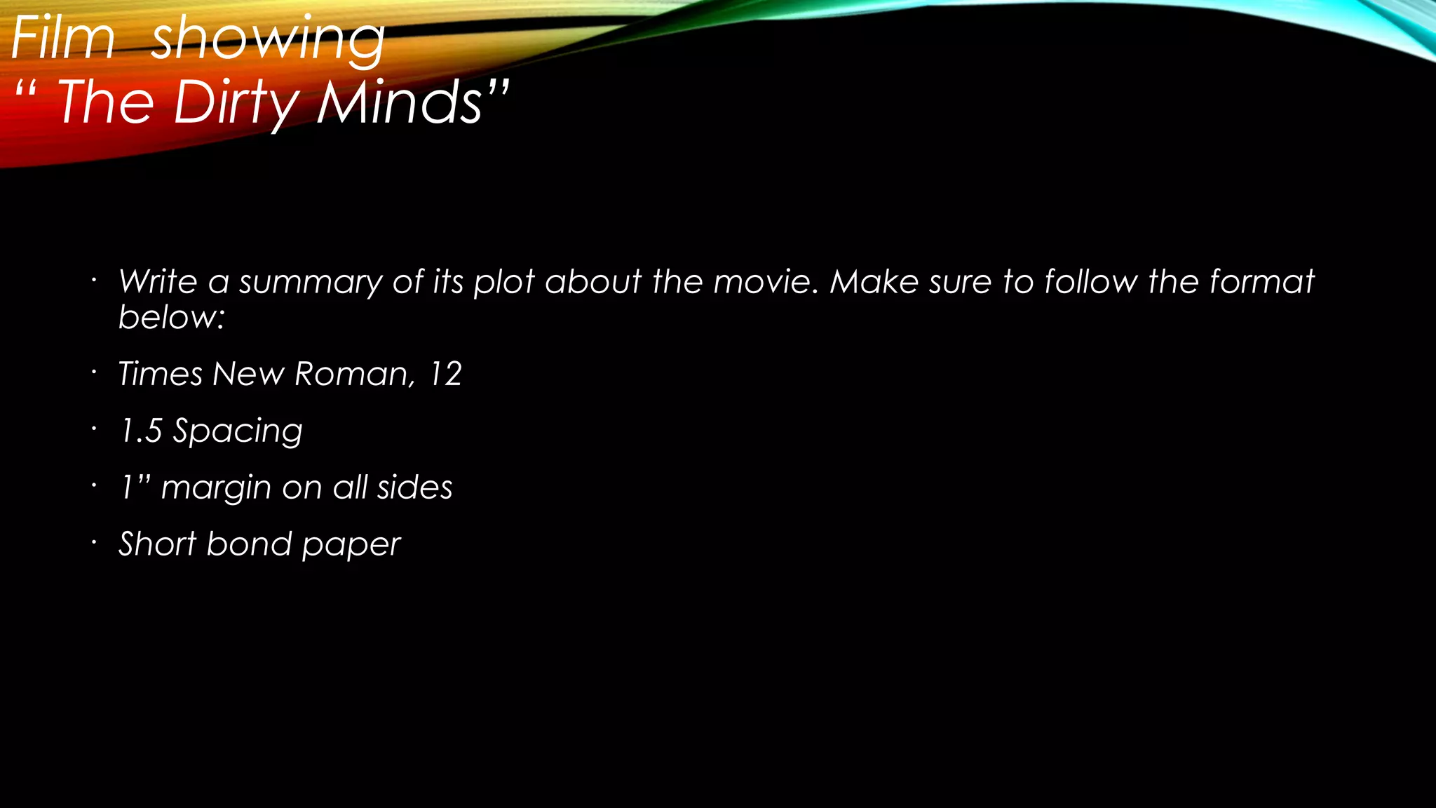 Film showing
“ The Dirty Minds”
•
Write a summary of its plot about the movie. Make sure to follow the format
below:
•
Times New Roman, 12
•
1.5 Spacing
•
1” margin on all sides
•
Short bond paper
 
