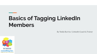Basics of Tagging LinkedIn
Members
By Teddy Burriss / LinkedIn Coach & Trainer
 