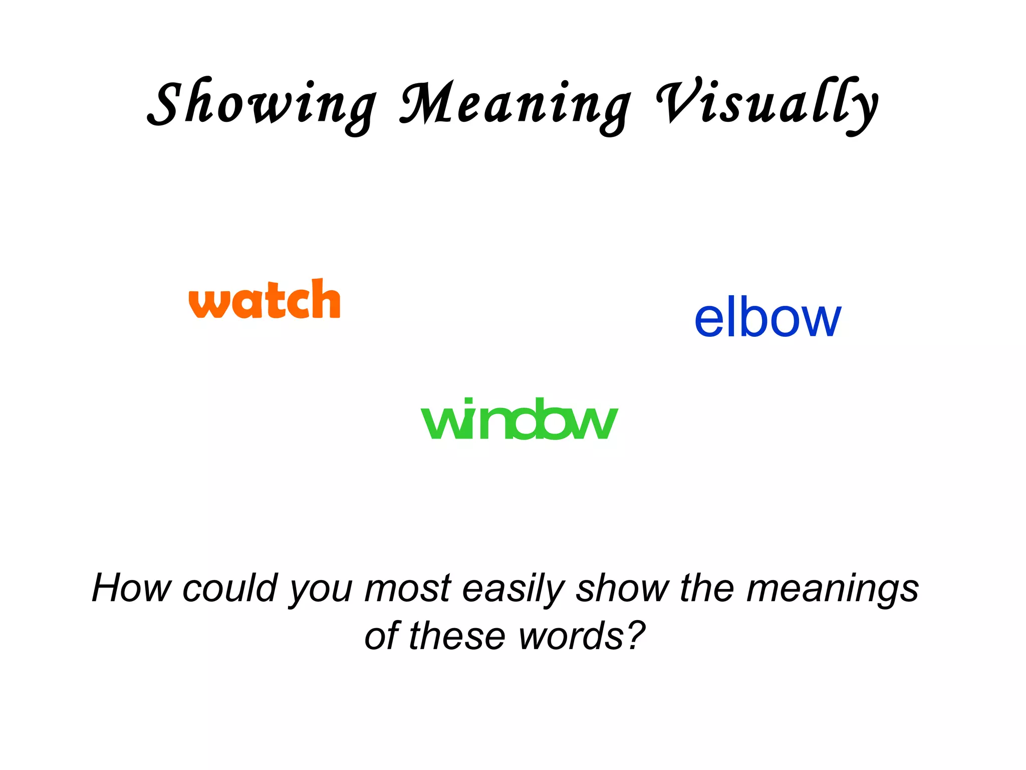 Showing Meaning Visually watch window elbow How could you most easily show the meanings of these words? 