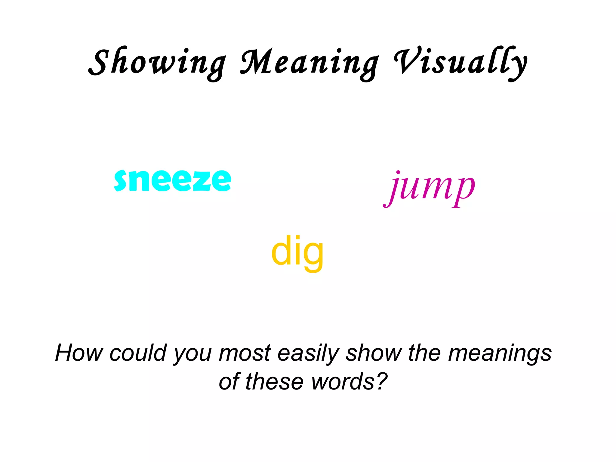 Showing Meaning Visually sneeze dig   jump How could you most easily show the meanings of these words? 