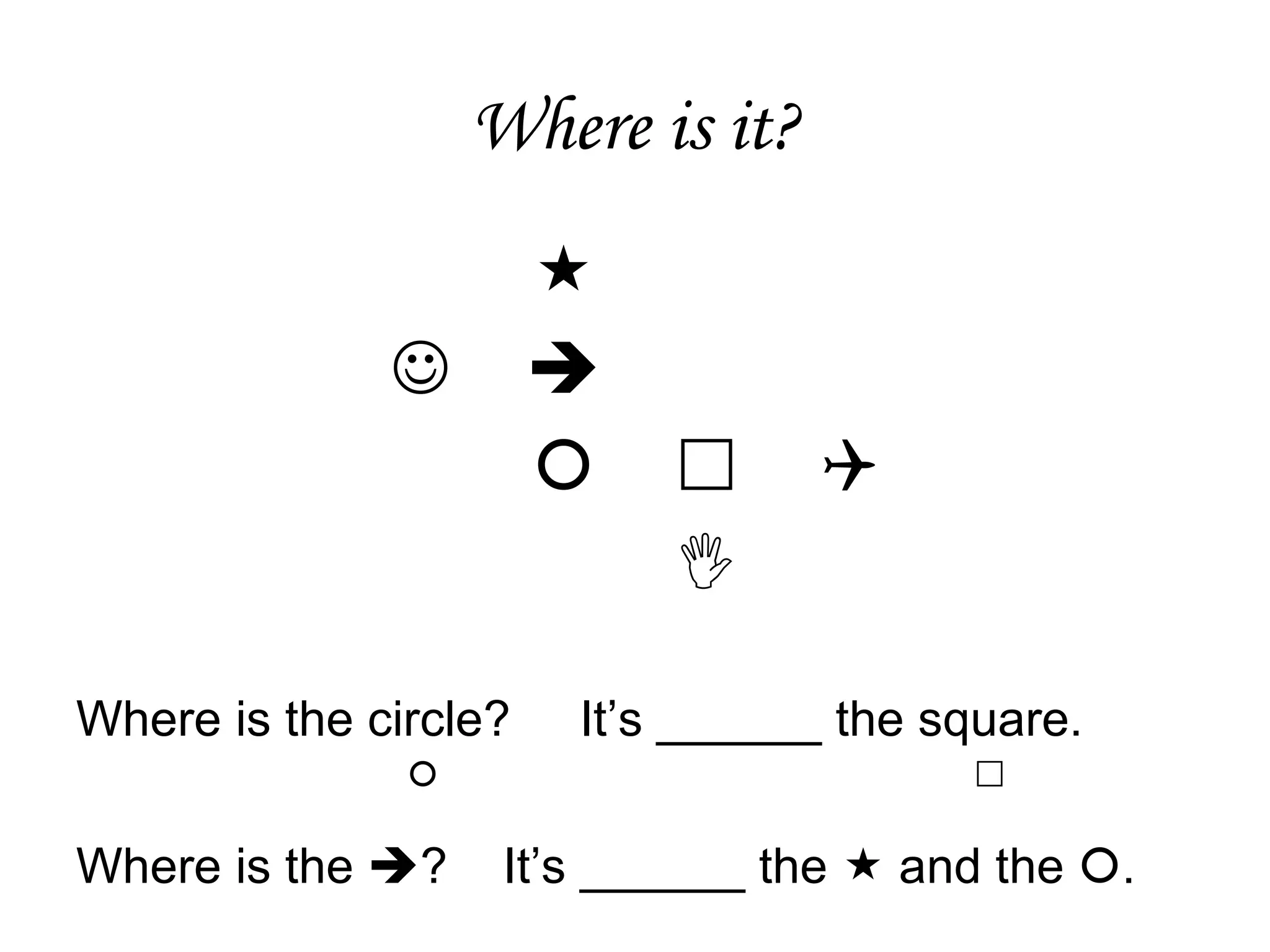 Where is it?        Where is the circle?  It’s ______ the square.     Where is the   ?  It’s ______ the    and the   .   