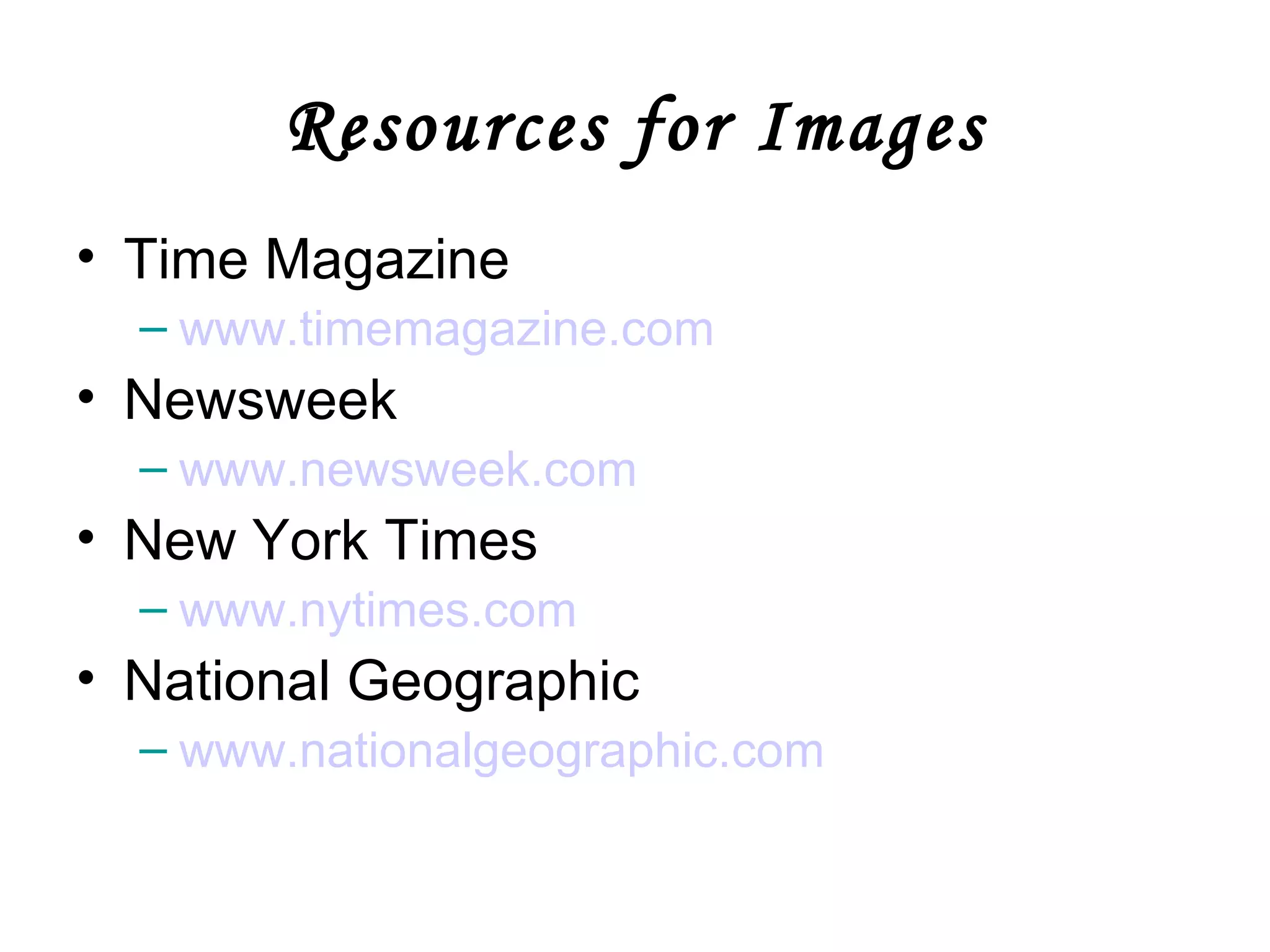 Resources for Images Time Magazine www.timemagazine.com Newsweek www.newsweek.com New York Times www.nytimes.com National Geographic www.nationalgeographic.com 