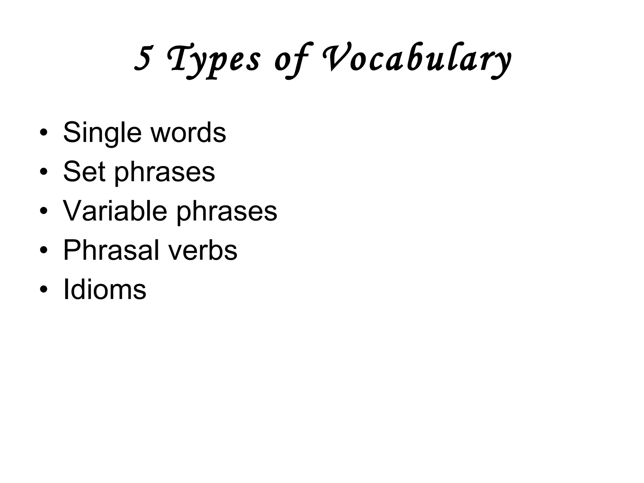 5 Types of Vocabulary Single words Set phrases Variable phrases Phrasal verbs Idioms 