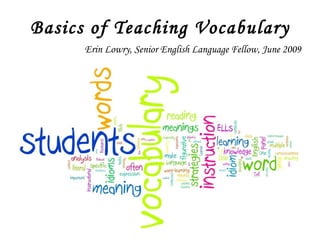 Basics of Teaching Vocabulary Erin Lowry, Senior English Language Fellow, June 2009 