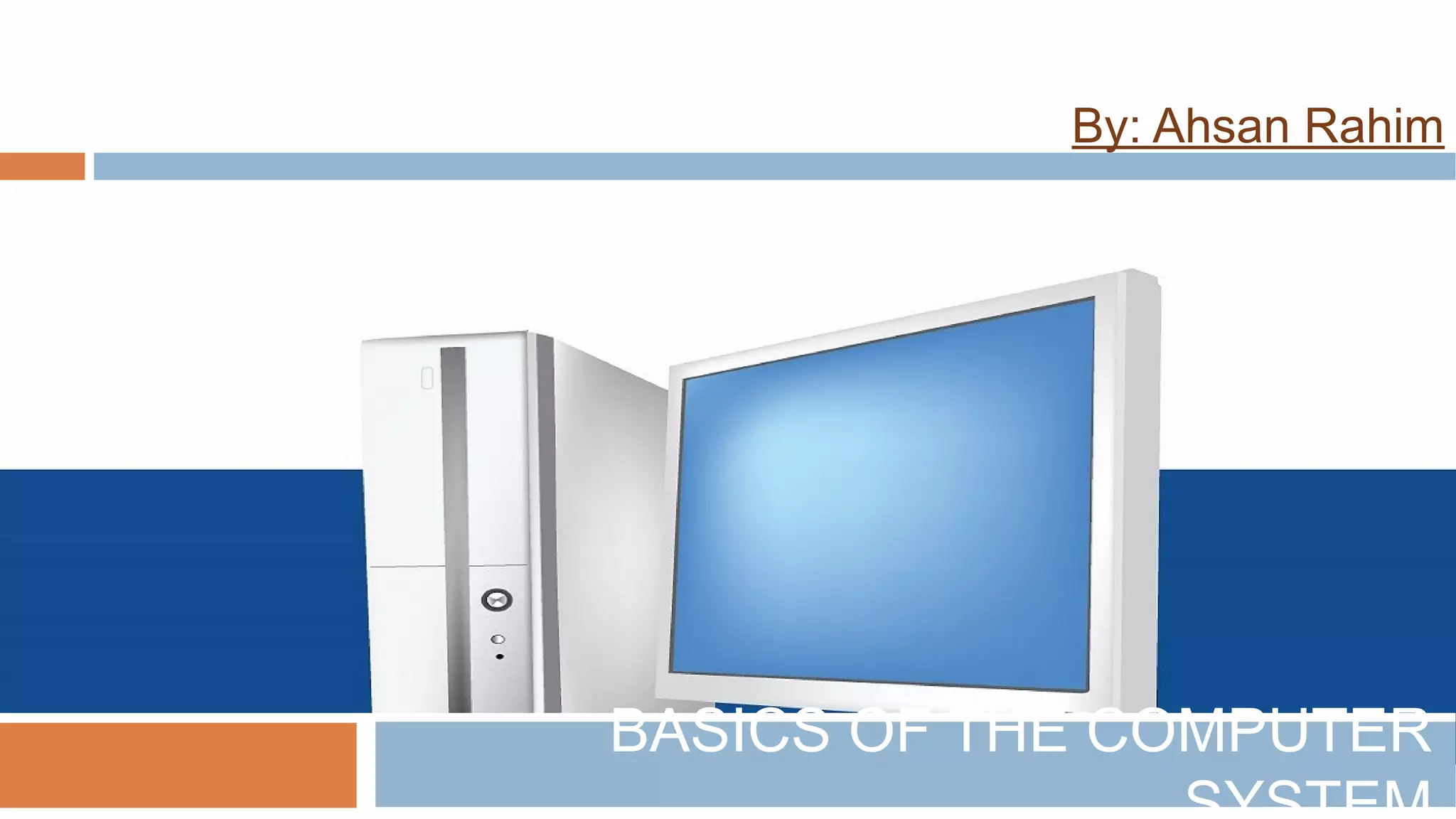 By: Ahsan Rahim
BASICS OF THE COMPUTER
 