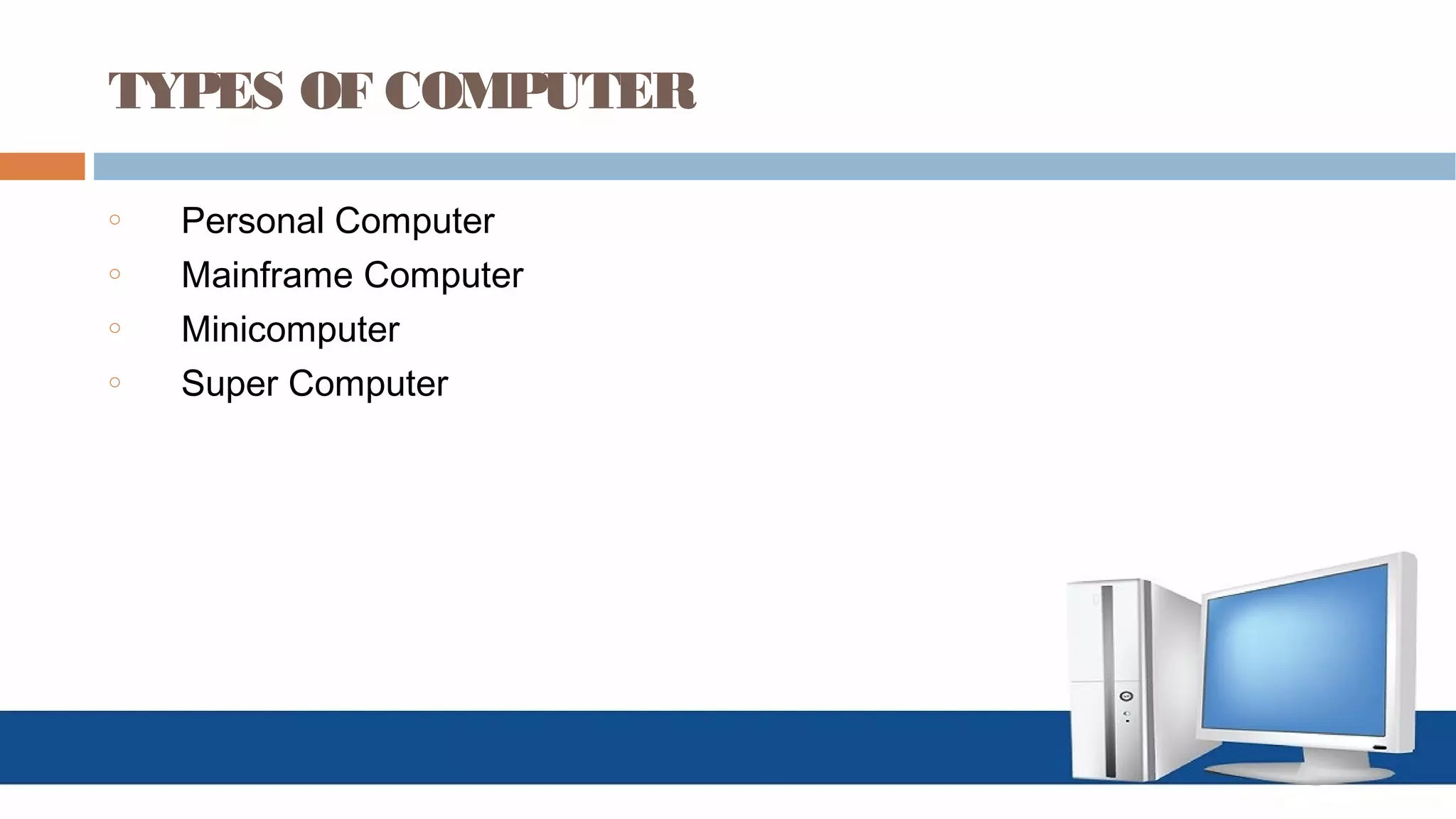 TYPES OF COMPUTER
o Personal Computer
o Mainframe Computer
o Minicomputer
o Super Computer
 