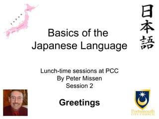 Basics of the
Japanese Language

 Lunch-time sessions at PCC
      By Peter Missen
          Session 2

       Greetings
 