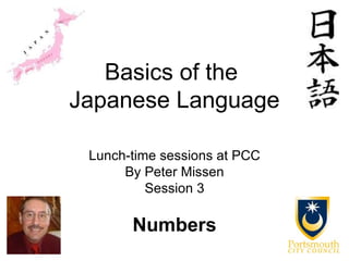 Basics of the
Japanese Language

 Lunch-time sessions at PCC
      By Peter Missen
          Session 3

       Numbers
 