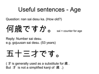 Age. GRAMMAR STRUCTURE Watashi wa (Number for age) sai desu. I