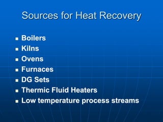 Sources for Heat Recovery
 Boilers
 Kilns
 Ovens
 Furnaces
 DG Sets
 Thermic Fluid Heaters
 Low temperature process streams
 