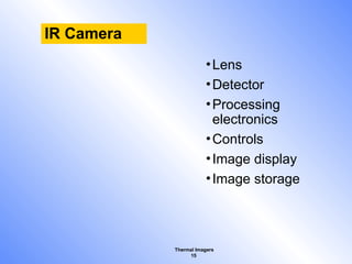 Thermal Imagers
15
IR Camera
•Lens
•Detector
•Processing
electronics
•Controls
•Image display
•Image storage
 