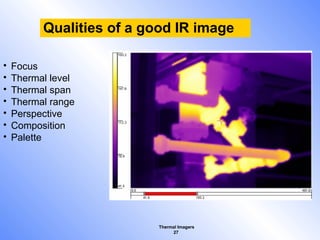 Thermal Imagers
27
Qualities of a good IR image
• Focus
• Thermal level
• Thermal span
• Thermal range
• Perspective
• Composition
• Palette
 
