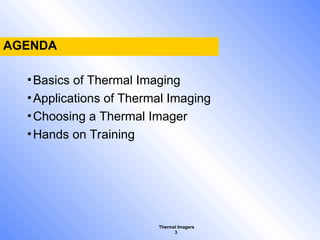 Thermal Imagers
3
AGENDA
•Basics of Thermal Imaging
•Applications of Thermal Imaging
•Choosing a Thermal Imager
•Hands on Training
 