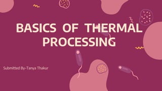 BASICS OF THERMAL
PROCESSING
Submitted By-Tanya Thakur
 
