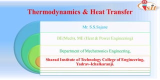 Thermodynamics & Heat Transfer
Mr. S.S.Sajane
BE(Mech), ME (Heat & Power Engineering)
Department of Mechatronics Engineering,
Sharad Institute of Technology College of Engineering,
Yadrav-Ichalkaranji.
 