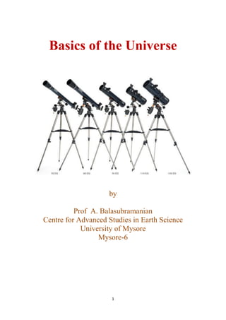 1
Basics of the Universe
by
Prof A. Balasubramanian
Centre for Advanced Studies in Earth Science
University of Mysore
Mysore-6
 