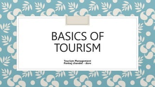 BASICS OF
TOURISM
Tourism Management
Pankaj chandel - dsvv
 