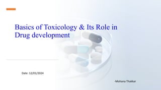 Basics of Toxicology & Its Role in
Drug development
-Mohana Thakkar
Date: 12/01/2024
 
