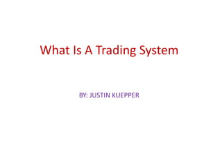What Is A Trading System
BY: JUSTIN KUEPPER
 